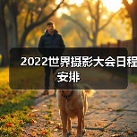 2022世界摄影大会日程安排(图1) 2022世界摄影大会日程安排(图1)