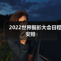 2022世界摄影大会日程安排(图2) 2022世界摄影大会日程安排(图2)