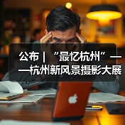 公布 | “最忆杭州”——杭州新风景摄影大展暨杭州市第四届摄影艺术展入展名单(图2) 公布 | “最忆杭州”——杭州新风景摄影大展暨杭州市第四届摄影艺术展入展名单(图2)