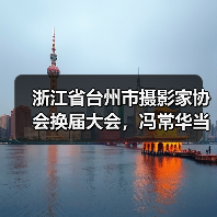 浙江省台州市摄影家协会换届大会,冯常华当选新任主席(图1) 浙江省台州市摄影家协会换届大会,冯常华当选新任主席(图1)