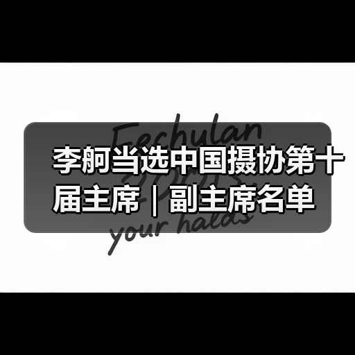 李舸当选中国摄协第十届主席|副主席名单(图2) 李舸当选中国摄协第十届主席|副主席名单(图2)