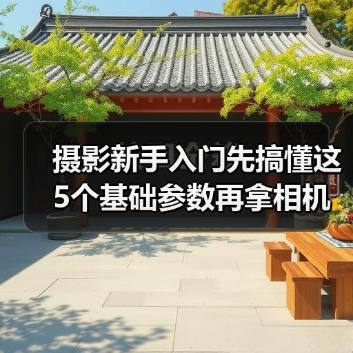 摄影新手入门先搞懂这5个基础参数再拿相机