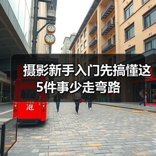 摄影新手入门先搞懂这5件事少走弯路